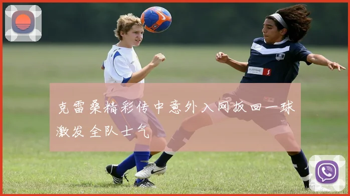 克雷桑精彩传中意外入网扳回一球激发全队士气