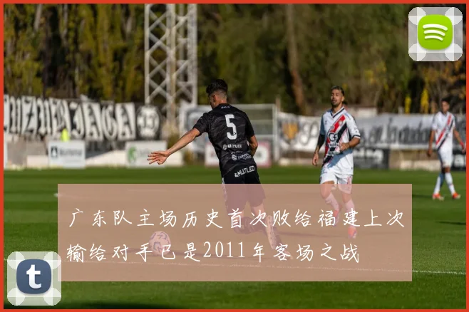 广东队主场历史首次败给福建上次输给对手已是2011年客场之战