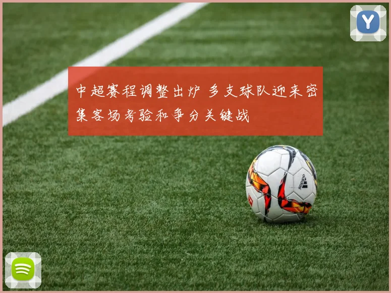中超赛程调整出炉 多支球队迎来密集客场考验和争分关键战