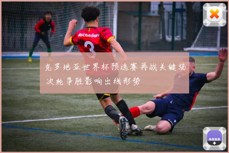 克罗地亚世界杯预选赛再战关键场 次轮争胜影响出线形势