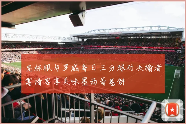 克林根与罗威每日三分球对决输者需请客享美味墨西哥卷饼