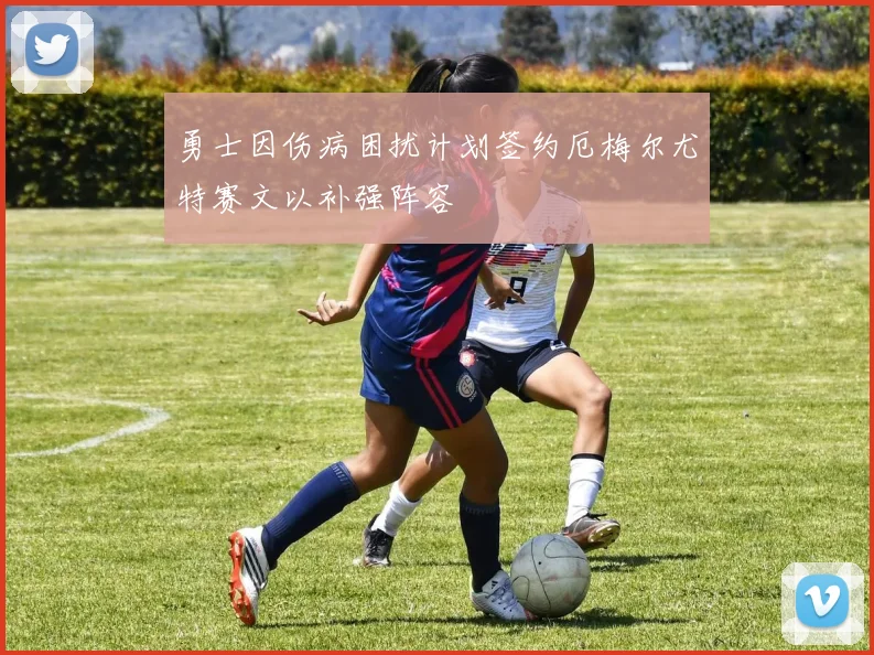 勇士因伤病困扰计划签约厄梅尔尤特赛文以补强阵容