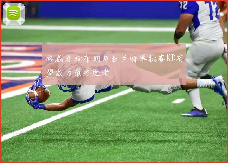 路威看好布朗与杜兰特单挑赛KD有望成为最终胜者