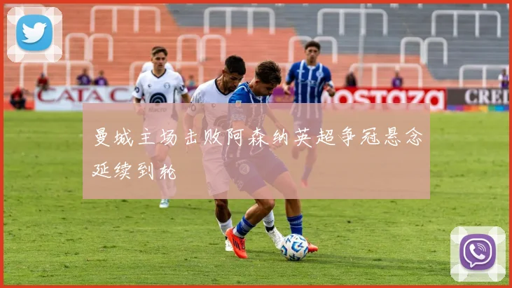 曼城主场击败阿森纳英超争冠悬念延续到轮
