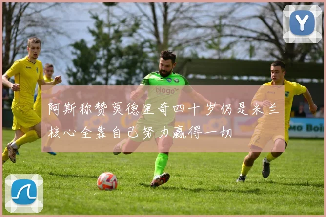 阿斯称赞莫德里奇四十岁仍是米兰核心全靠自己努力赢得一切